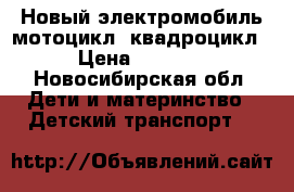 Новый электромобиль мотоцикл, квадроцикл › Цена ­ 3 500 - Новосибирская обл. Дети и материнство » Детский транспорт   